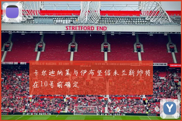卡尔迪纳莱与伊布坚信米兰新帅将在10号前确定