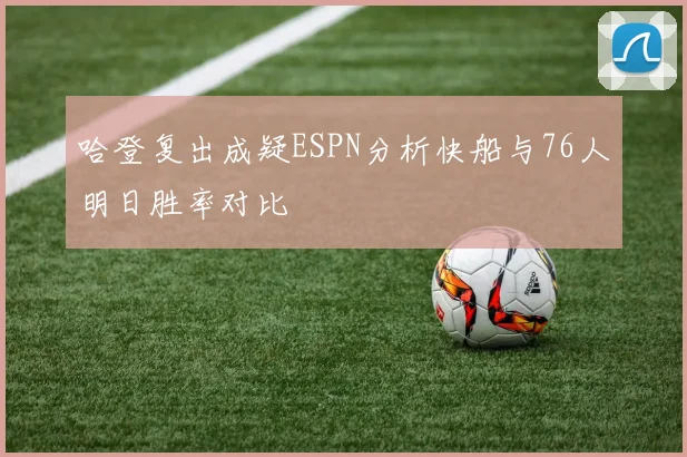 哈登复出成疑ESPN分析快船与76人明日胜率对比