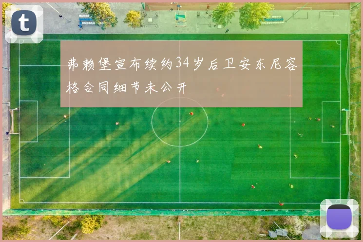 弗赖堡宣布续约34岁后卫安东尼容格合同细节未公开