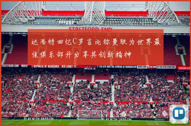 达洛特回忆C罗言论称曼联为世界最佳俱乐部并分享其创新精神