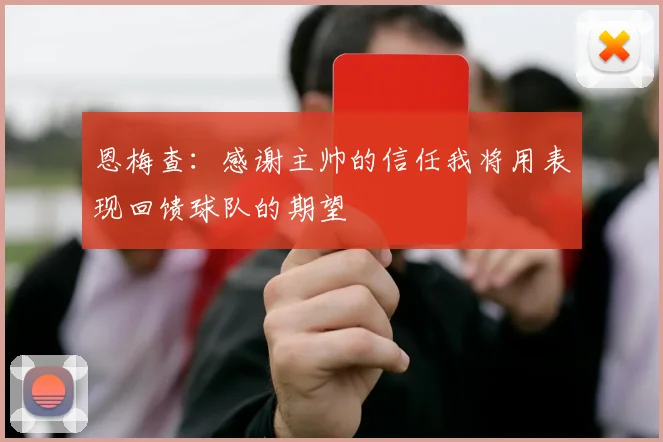 恩梅查：感谢主帅的信任我将用表现回馈球队的期望