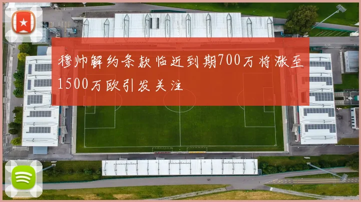 穆帅解约条款临近到期700万将涨至1500万欧引发关注