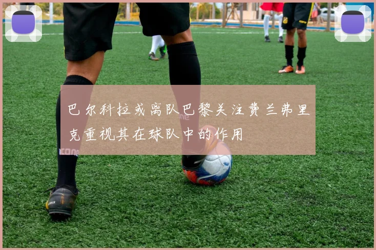 巴尔科拉或离队巴黎关注费兰弗里克重视其在球队中的作用