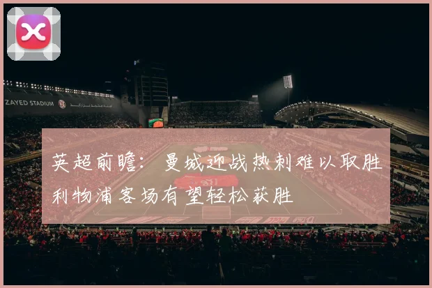 英超前瞻：曼城迎战热刺难以取胜利物浦客场有望轻松获胜