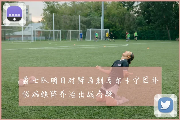 爵士队明日对阵马刺马尔卡宁因非伤病缺阵乔治出战存疑