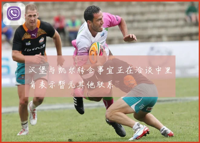 汉堡与凯尔转会事宜正在洽谈中里肯表示暂无其他联系