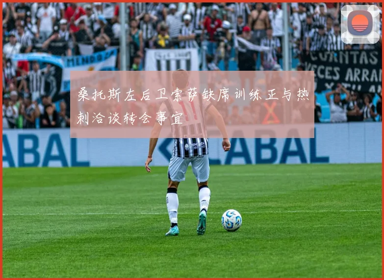 桑托斯左后卫索萨缺席训练正与热刺洽谈转会事宜