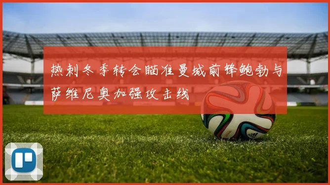 热刺冬季转会瞄准曼城前锋鲍勃与萨维尼奥加强攻击线