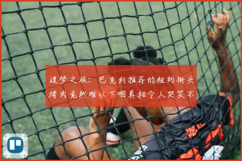 追梦之旅：巴克利推荐的纽约街头烤肉竟然难以下咽真相令人哭笑不得