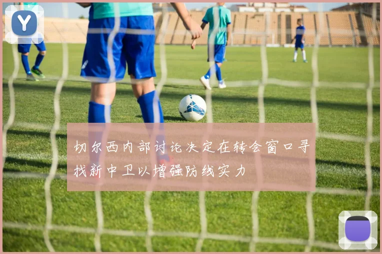 切尔西内部讨论决定在转会窗口寻找新中卫以增强防线实力