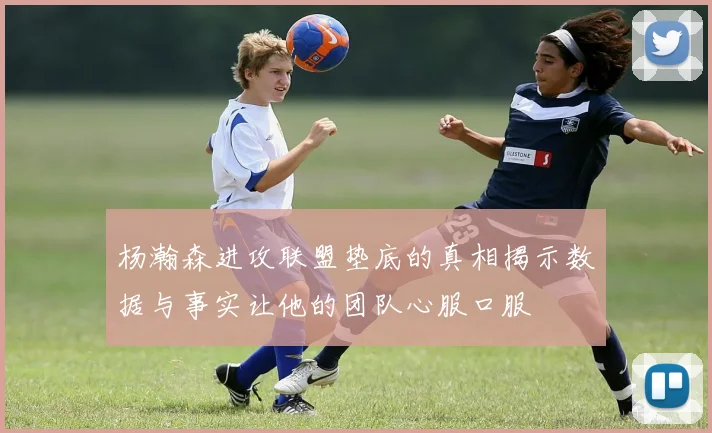 杨瀚森进攻联盟垫底的真相揭示数据与事实让他的团队心服口服