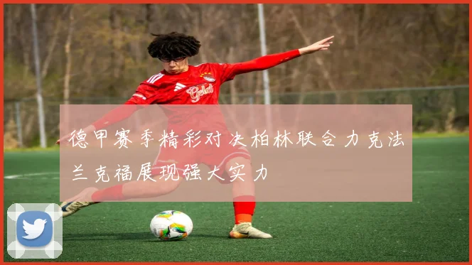 德甲赛季精彩对决柏林联合力克法兰克福展现强大实力